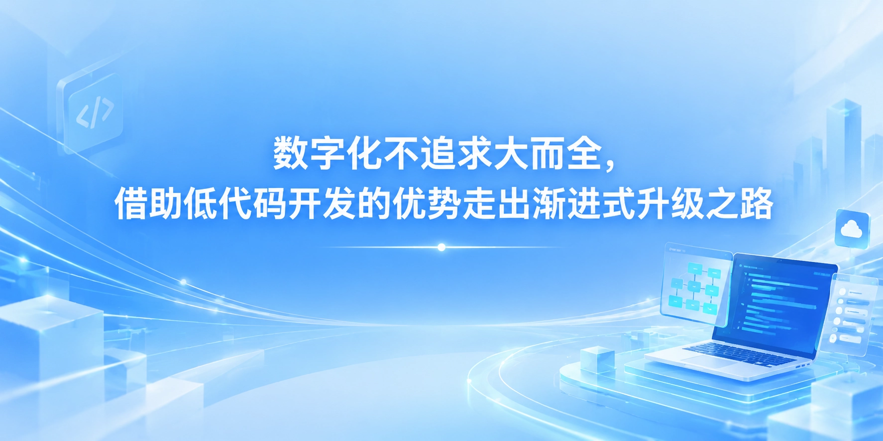 数字化不追求大而全，借助低代码开发的优势走出渐进式升级之路