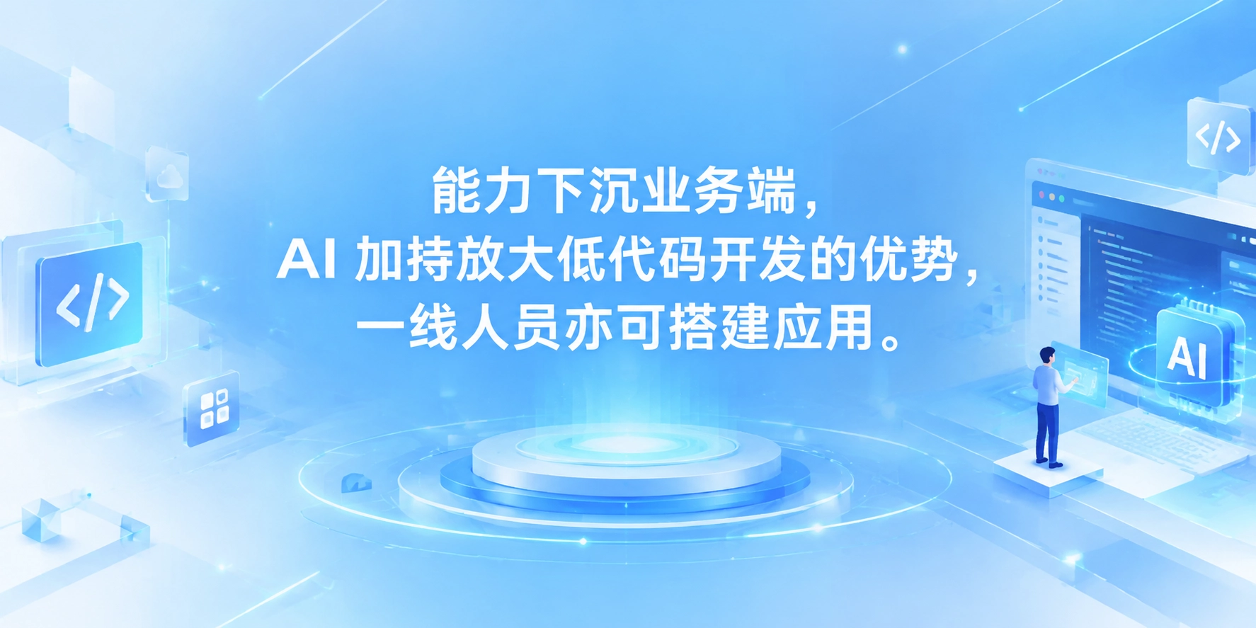 能力下沉业务端，AI 加持放大低代码开发的优势，一线人员亦可搭建应用
