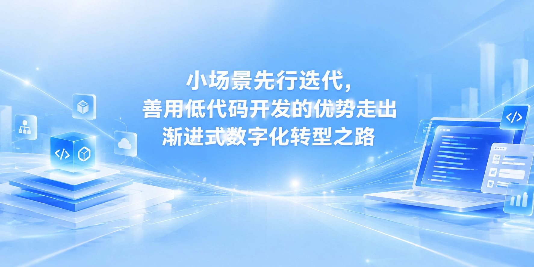 小场景先行迭代，善用低代码开发的优势走出渐进式数字化转型之路