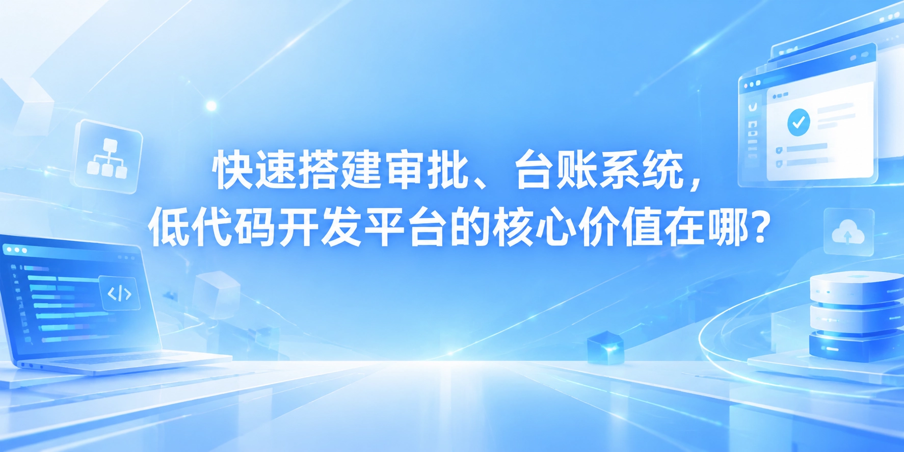 快速搭建审批、台账系统，低代码开发平台的核心价值在哪？