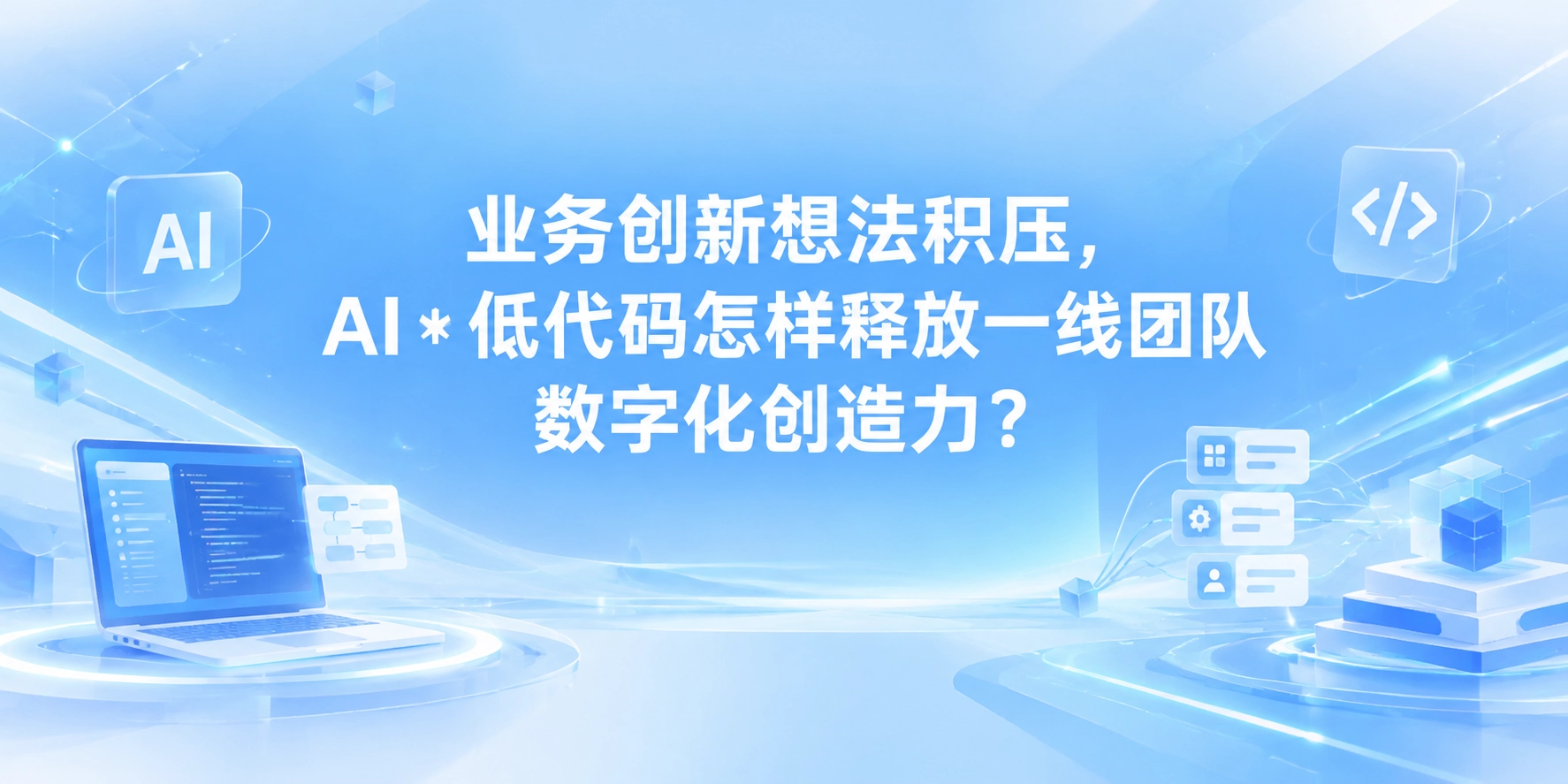 业务创新想法积压，AI * 低代码怎样释放一线团队数字化创造力？